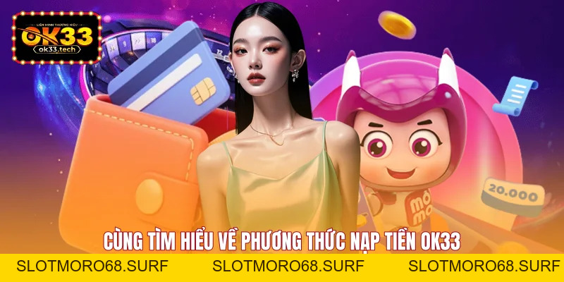 Nạp Tiền OK33 - Nhanh Chóng, Đơn Giản Dành Cho Hội Viên - Slotmoro68
