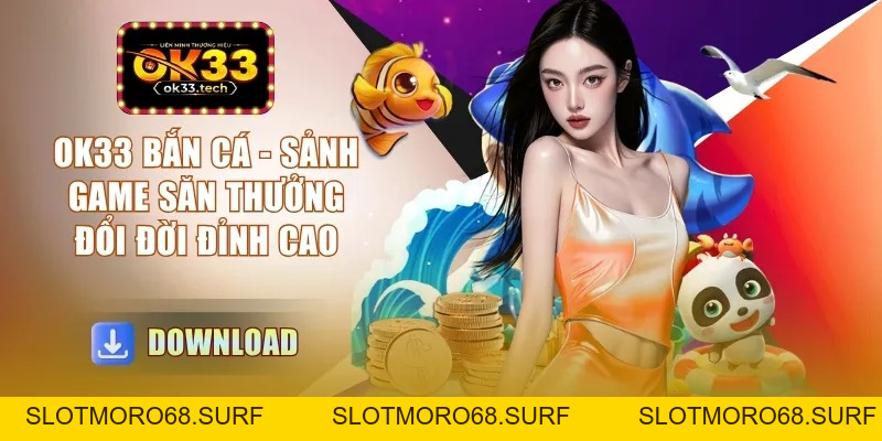 OK33 Bắn Cá - Sảnh Game Săn Thưởng Đổi Đời Đỉnh Cao - Slotmoro68