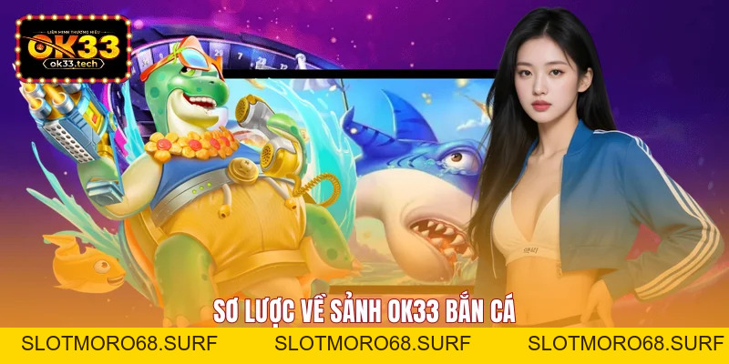 OK33 Bắn Cá - Sảnh Game Săn Thưởng Đổi Đời Đỉnh Cao - Slotmoro68